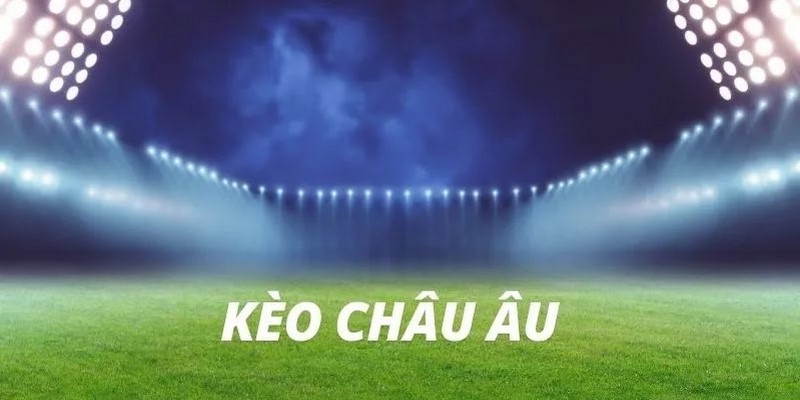 Tổng hợp những kèo cược châu Âu phổ biến